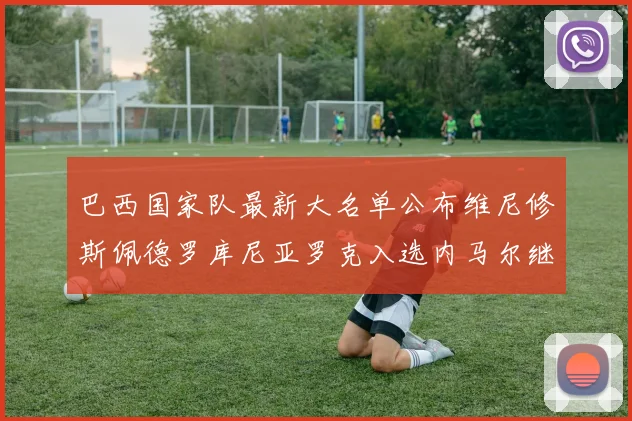 巴西国家队最新大名单公布维尼修斯佩德罗库尼亚罗克入选内马尔继续缺席