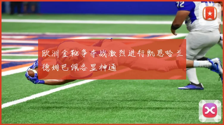 欧洲金靴争夺战激烈进行凯恩哈兰德姆巴佩各显神通