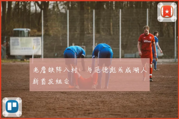 老詹缺阵八村塁与范德彪或成湖人新首发组合