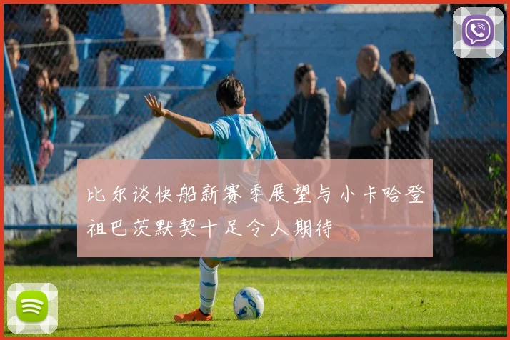比尔谈快船新赛季展望与小卡哈登祖巴茨默契十足令人期待