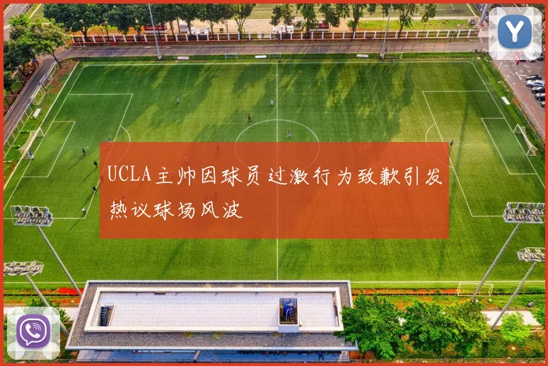 UCLA主帅因球员过激行为致歉引发热议球场风波