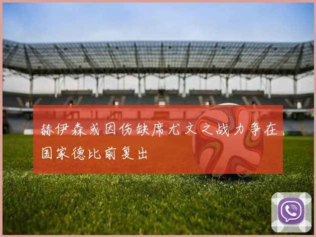 赫伊森或因伤缺席尤文之战力争在国家德比前复出