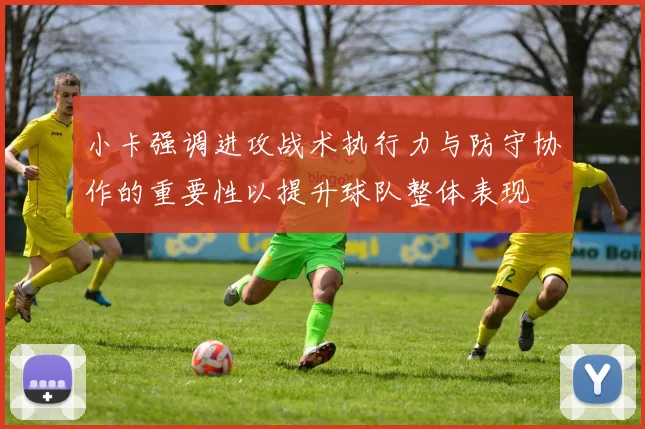 小卡强调进攻战术执行力与防守协作的重要性以提升球队整体表现