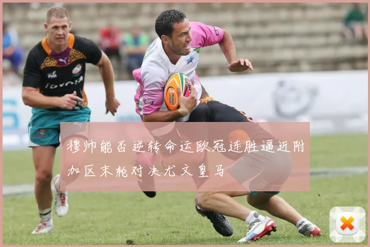 穆帅能否逆转命运欧冠连胜逼近附加区末轮对决尤文皇马