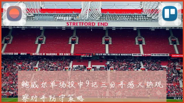 鲍威尔单场投中9记三分手感火热观察对手防守策略