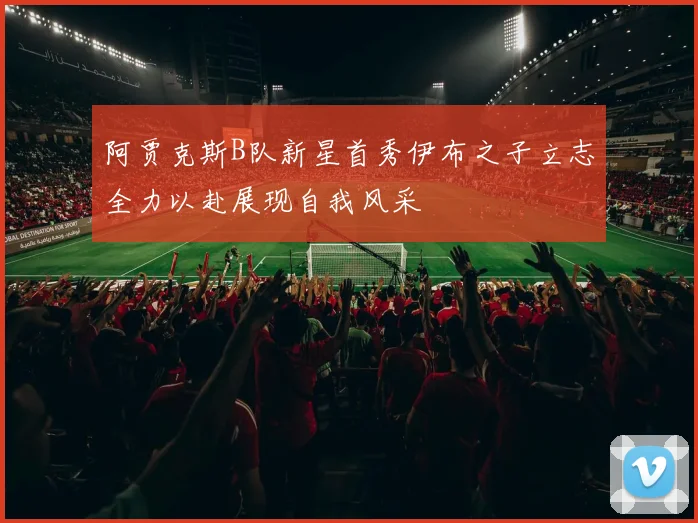 阿贾克斯B队新星首秀伊布之子立志全力以赴展现自我风采