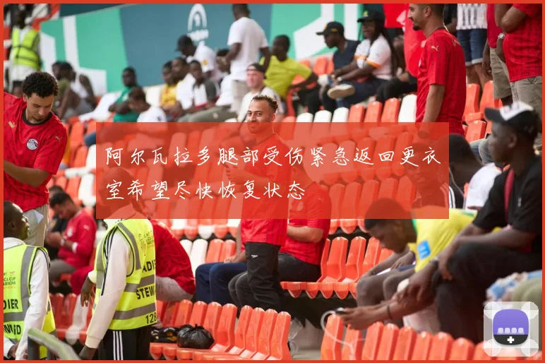 阿尔瓦拉多腿部受伤紧急返回更衣室希望尽快恢复状态