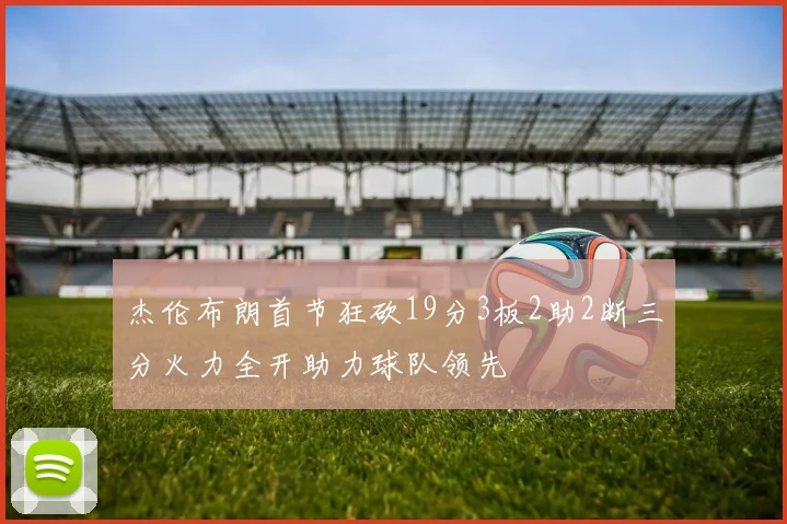杰伦布朗首节狂砍19分3板2助2断三分火力全开助力球队领先