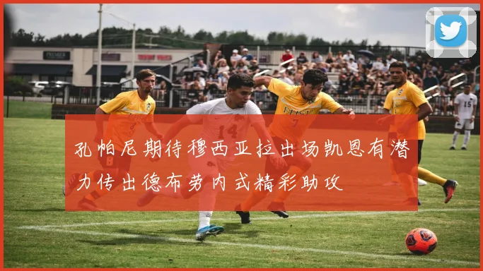 孔帕尼期待穆西亚拉出场凯恩有潜力传出德布劳内式精彩助攻