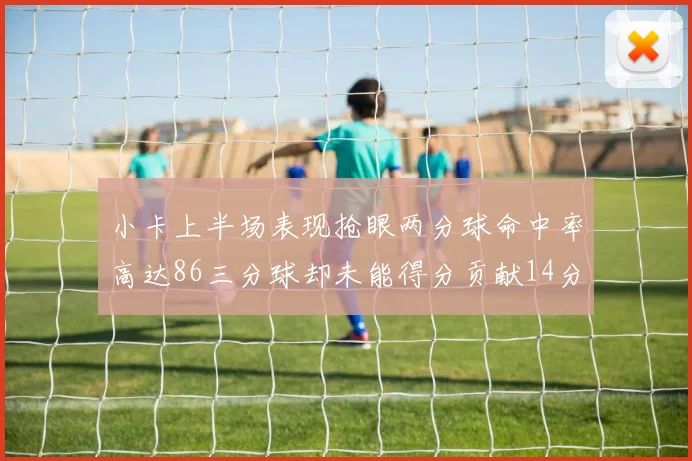 小卡上半场表现抢眼两分球命中率高达86三分球却未能得分贡献14分7板2助1断